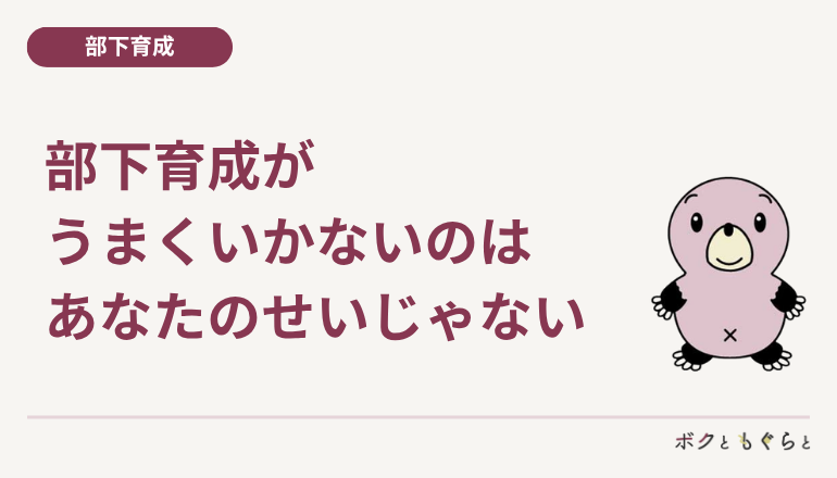 部下育成がうまくいかないのは、あなたのせいだけじゃない